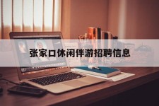 邳州张家口休闲伴游雇用信息(张家口休闲伴游雇用信息最新)