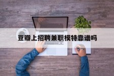 邳州豆瓣上雇用兼职模特靠谱吗的简单介绍