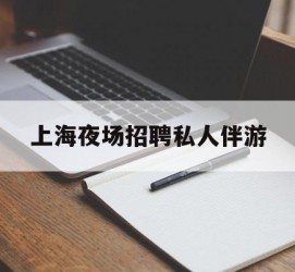 邳州上海夜场雇用私家伴游(上海雇用高端伴游一天20万)