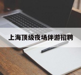 邳州上海顶级夜场伴游雇用(上海顶级夜场伴游雇用网)