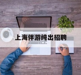 邳州上海伴游纯出雇用(上海伴游雇用月入20)