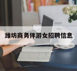邳州潍坊商务伴游女雇用信息的简单介绍