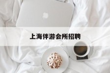 邳州上海伴游会所雇用(上海伴游雇用月入20)