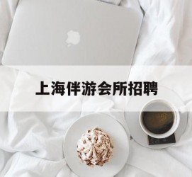 邳州上海伴游会所雇用(上海伴游雇用月入20)
