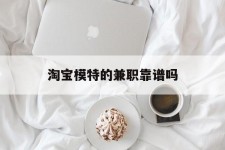 邳州淘宝模特的兼职靠谱吗(淘宝上的兼职模特是实的吗)