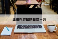 邳州包罗温州伴游雇用日结一万的词条