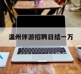 邳州包罗温州伴游雇用日结一万的词条