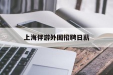 邳州上海伴游外围雇用日薪(上海雇用伴游年薪8000万)