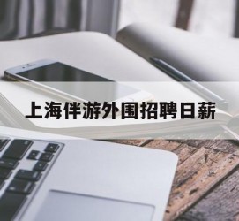 邳州上海伴游外围雇用日薪(上海雇用伴游年薪8000万)